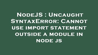 NodeJS : Uncaught SyntaxError: Cannot use import statement outside a module in node js
