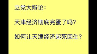 立党大辩论（1小时）：天津经济彻底崩溃了吗？如何让天津起死回生？