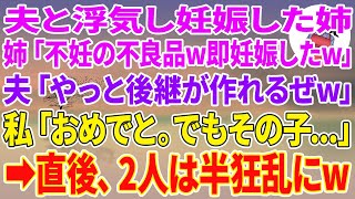 【スカッとする話】夫と浮気し妊娠した姉「不妊の不良品w即妊娠したよw」夫「やっと後継が作れるぜw」私「おめでと。でもその子…」直後、2人は半狂乱にw