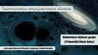 Первичные чёрные дыры (Primordial black holes) – еще одна попытка объяснить природу темной материи