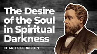The Desire of the Soul in Spiritual Darkness: Charles Spurgeon Sermon Audio