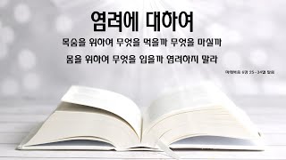 염려에 대하여(목숨을 위하여 무엇을 먹을까 무엇을 마실까 몸을 위하여 무엇을 입을까 염려하지 말라. 마태복음 6장 25-34절 말씀)