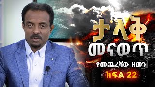 ታላቅ ነውጥ፤ የመጨረሻው ዘመን ክፍል 22/ Great earthquake; End times part 22