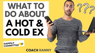 Why Your Ex is Hot and Cold and What You Can Do About It