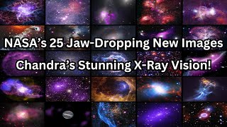 NASA Releases 25 Jaw-Dropping New Images Chandra’s Stunning X-Ray Vision!