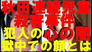 【知られざる業界裏】秋田連続児童殺害事件。犯人の獄中での素顔とは。