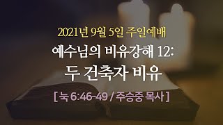 [부평주일예배] 예수님의 비유강해 12: 두 건축자 비유 I 눅 6:46-49 I 주승중 목사 I 2021.9.5