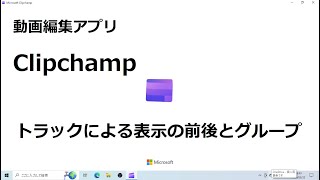 動画編集アプリ Clipchamp トラックによる表示の前後とグループ