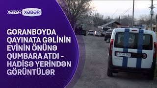 Goranboyda qayınata gəlinin evinin önünə qumbara atdı - Hadisə yerindən GÖRÜNTÜLƏR