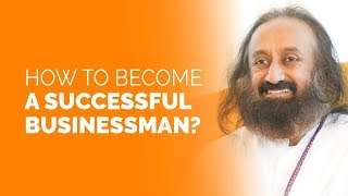 How To Become A Successful Businessman By Gurudev Sri Sri Ravi Shankar
