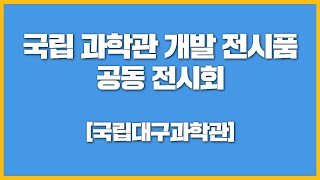 [국립 과학관 개발 전시품 공동 전시회] 국립대구과학관