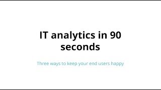 IT analytics in 90 seconds: Three ways to keep your end users happy