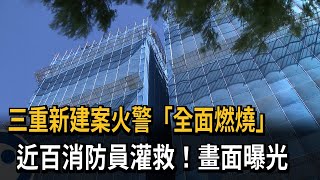 三重新建案火警「全面燃燒」　近百消防員灌救！畫面曝光－民視新聞