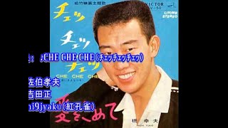 橋幸夫：　♪CHE CHE CHE（ﾁｪｯﾁｪｯﾁｪｯ）　歌：beni9jyaku（紅孔雀）