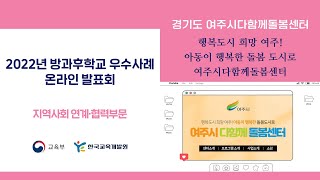 【2022년 방과후학교 우수사례 온라인 발표회 지역사회 연계·협력부문(비영리법인 및 단체)】 3. 경기도 여주시다함께돌봄센터 - 행복도시 희망 여주! 아동이 행복한 돌봄도시로