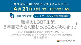 第3回【NIJI BRIDGE】ランチタイムセミナー「職場のLGBT施策、5年目で大きく変わったことがあります！」（2021/4/21配信アーカイブ）