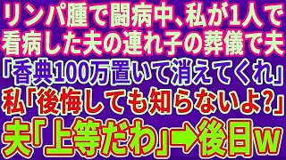 【スカッとする話】リンパ腫で闘病中、私1人で支えた夫の連れ子の葬儀で夫「小間使いご苦労様でした。他人は香典100万置いて出てけ」私「いいけど後悔するよ？」夫「おもしれぇｗ」→後日…【修羅