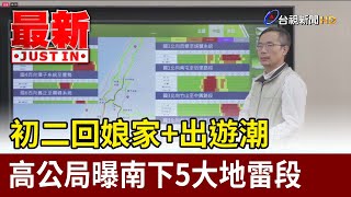 初二回娘家+出遊潮 高公局曝南下5大地雷段【最新快訊】