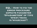 SQL : How to fix the error procedure expects parameter '@parameters' of type 'ntext/nchar/nvarchar'?