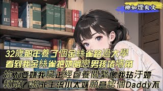 【柳如煙爽文】32歲那年養了個金絲雀，路過大學看到柳如煙正把她暗戀男孩堵在墻角，她紅著眼委屈妳不要嫌我臟。正兒八經的包養關繫怎麽搞得像我玷汙了她似的。於是我轉頭看嚮的小太妹說，願不願意認個Daddy。