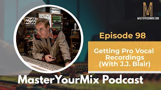 Master Your Mix Podcast EP98: Getting Pro Vocal Recordings (With J.J. Blair)