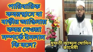 পারিবারিক কবরস্থানে বা  বাড়ীর আঙিনায় কবর দেওয়া  সম্পর্কে ইসলাম কি বলে? মুফতী আব্দুল মোমিন কাসেমী