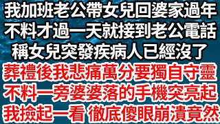 我加班老公帶女兒回婆家過年，不料才過一天就接到老公電話，稱女兒突發疾病人已經沒了，葬禮後我悲痛萬分要獨自守靈，不料一旁婆婆落的手機突亮起，我撿起一看 徹底傻眼崩潰竟然【倫理】【都市】