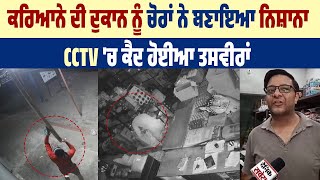 ਕਰਿਆਨੇ ਦੀ ਦੁਕਾਨ ਨੂੰ ਚੋਰਾਂ ਨੇ ਬਣਾਇਆ ਨਿਸ਼ਾਨਾ,  CCTV 'ਚ ਕੈਦ ਹੋਈ ਤਸਵੀਰਾਂ