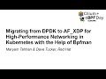 Migrating from DPDK to AF_XDP for High-Performance Networking in...  - Maryam Tahhan & Dave Tucker