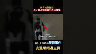 廢棄建築探險：男子背上竟趴著小男孩鬼魂！#靈異 #ghost #超自然現象 #超自然事件#靈異事件