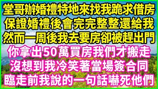 堂哥辦婚禮特地來找我跪求借房，保證婚禮後會完完整整還給我，然而一周後我去要房卻被趕出門：你拿出50萬買房我們才搬走，沒想到我冷笑著當場簽合同，臨走前我說的一句話嚇死他們！#情感故事 #花開富貴