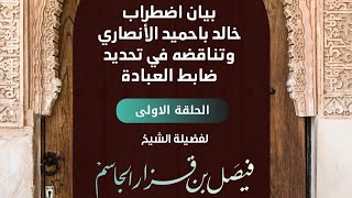 بيان اضطراب خالد باحميد الأنصاري وتناقضه في تحديد ضابط العبادة / الحلقة الأولى