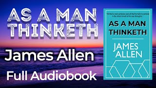 AS A MAN THINKETH - James Allen (Full Audiobook)