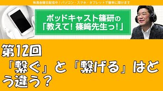 ポッドキャスト篠研の「教えて！篠崎先生っ！」第12回 「繋ぐ」と「繋げる」はどう違う？