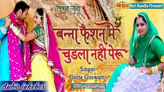 शादी के सीजन को चमकाने आ गया Geeta Goswami का सुपरहिट राजस्थानी विवाह गीत | बन्ना फेशन मे चुड़ला