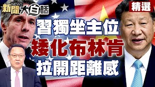 習近平獨坐主位刻意矮化布林肯？陸刻意拉開「距離感」？ 【新聞大白話精選】