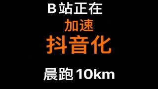 晨跑10km ｜b站正在加速抖音化