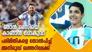 തന്റെ പരിമിതികളെ തോല്പിച്ച് ഇഷ്ടതാരനായ മെസിയെ നേരിൽ കാണാൻ അനിരുദ്ധ് ഖത്തറിലേക്ക്