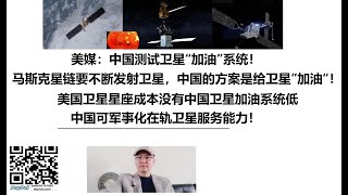 美媒：中国测试卫星“加油”系统！马斯克星链要不断发射卫星，中国的方案是给卫星”加油“！美国卫星星座成本没有中国卫星加油系统低，中国可军事化在轨卫星服务能力！