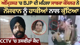 Amritsar 'ਚ BJP ਦੀ ਮਹਿਲਾ ਸਾਬਕਾ Councilor ਨੇ ਨੌਜਵਾਨ ਨੂੰ ਹਾਕੀਆਂ ਨਾਲ ਕੁੱਟਿਆ, CCTV 'ਚ ਤਸਵੀਰਾਂ ਕੈਦ