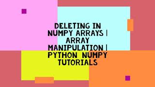 DELETING IN NUMPY ARRAYS | ARRAY MANIPULATION | PYTHON NUMPY TUTORIALS