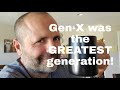 Gen-X was the greatest generation!