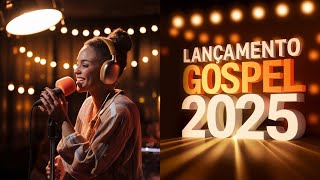 LANÇAMENTO GOSPEL 2025 - Louvores de Adoração 2025 Que Transformam!