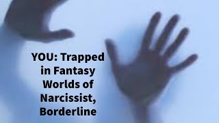 YOU: Trapped in Fantasy Worlds of Narcissist, Borderline