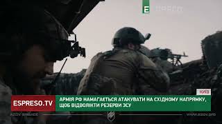 Армія РФ НАМАГАЄТЬСЯ АТАКУВАТИ на східному напрямку, щоб відволікти резерви ЗСУ