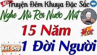 Thử nghe 1 lần đảm bảo không hối hận: 15 NĂM 1 ĐỜI NGƯỜI | 15 phút Nghe kể truyện đêm khuya ngủ ngon