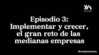 Episodio 3. Implementar y crecer, el gran reto de las medianas empresas.