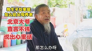 独生子女家庭怎么给父母养老，北京大爷直言不讳，直言说出心里话