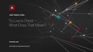 To Live Is Christ — What Does That Mean?