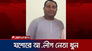 যশোরে চায়ের দোকান থেকে তুলে নিয়ে আ. লীগ নেতাকে কুপিয়ে হত্যা | Jessore AL Murder | Jamuna TV